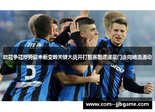 欧冠争冠形势迎来新变数关键大战开打前赛前速递豪门走向暗流涌动