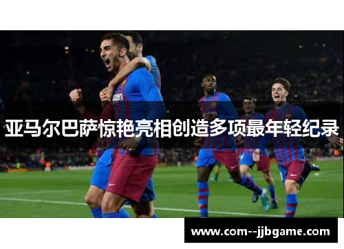 亚马尔巴萨惊艳亮相创造多项最年轻纪录 亚马尔巴萨惊艳亮相创造多项最年轻纪录