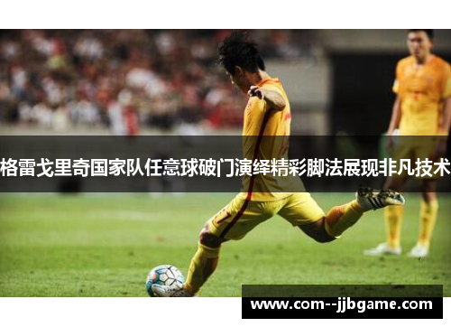 格雷戈里奇国家队任意球破门演绎精彩脚法展现非凡技术