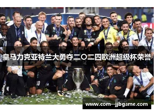 皇马力克亚特兰大勇夺二〇二四欧洲超级杯荣誉