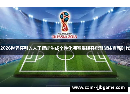 2026世界杯引入人工智能生成个性化观赛集锦开启智能体育新时代